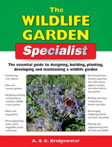 The Wildlife Garden Specialist: The Essential Guide to Designing, Building, Planting, Developing and Maintaining a Wildlife Garden - Alan Bridgewater, Gill Bridgewater