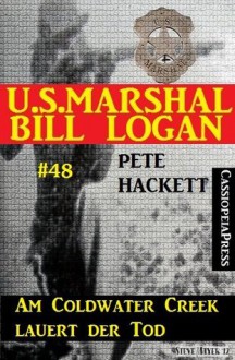 U.S. Marshal Bill Logan, Band 48: Am Coldwater Creek lauert der Tod (German Edition) - Pete Hackett, Steve Mayer