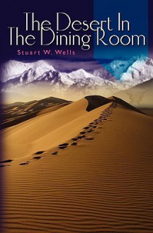 The Desert in the Dining Room - Stuart W. Wells, III