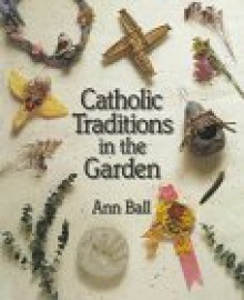 Catholic Traditions in the Garden - Ann Ball