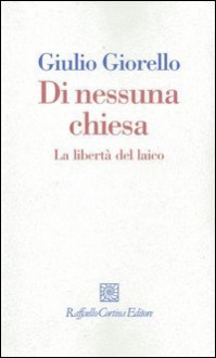 Di nessuna chiesa: La libertà del laico - Giulio Giorello