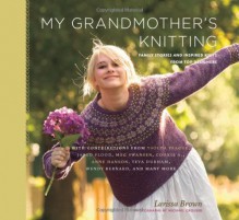 My Grandmother's Knitting: Family Stories and Inspired Knits from Top Designers - Larissa Brown, Michael Crouser