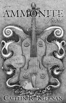 The Ammonite Violin & Others - Caitlín R. Kiernan