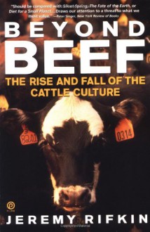 Beyond Beef: The Rise and Fall of the Cattle Culture - Jeremy Rifkin