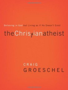 The Christian Atheist: Believing in God But Living as If He Doesn't Exist - Craig Groeschel