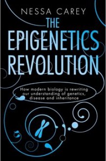 Epigenetics Revolution: How Modern Biology Is Rewriting Our Understanding of Genetics, Disease and Inheritance - Nessa Carey