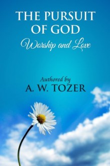 The Pursuit of God [ Worship and Love ]: The Pursuit of God by Aiden Wilson Tozer: This Excellent Treatise Guides Christians to Form a Deeper and Stronger Relationship with God, Regardless of Their Level of Spiritual Development. - A.W. Tozer, James Washington