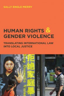 Human Rights and Gender Violence: Translating International Law into Local Justice - Sally Engle Merry