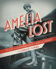 Amelia Lost: The Life and Disappearance of Amelia Earhart - Candace Fleming