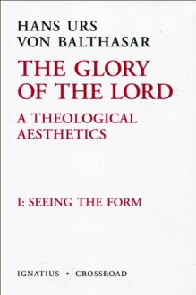 The Glory Of The Lord, Vol. 1: Seeing The Form (The Glory Of The Lord: A Theological Aesthetics) - Erasmo Leiva-Merikakis, John Riches, Joseph Fessio, Hans Urs von Balthasar