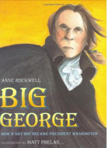 Big George: How a Shy Boy Became President Washington - Anne F. Rockwell, Matt Phelan