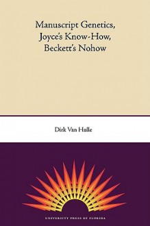 Manuscript Genetics, Joyce's Know-How, Beckett's Nohow - Dirk Van Hulle