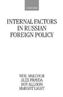 Internal Factors in Russian Foreign Policy - Neil Malcolm, Alex Pravda, Roy Allison