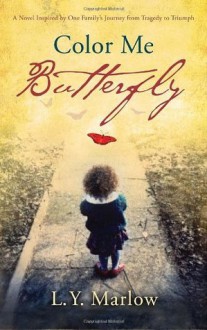 Color Me Butterfly: A Novel Inspired by One Family's Journey from Tragedy to Triumph - L.Y. Marlow