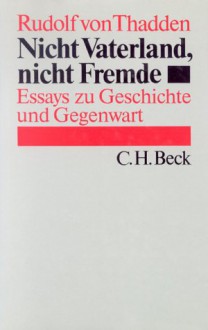 Nicht Vaterland, Nicht Fremde: Essays Zu Geschichte Und Gegenwart (German Edition) - Rudolf von Thadden