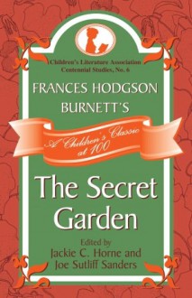 Frances Hodgson Burnett's the Secret Garden: A Children's Classic at 100 - Jackie C. Horne, Joe Sutliff Sanders