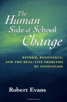 The Human Side of School Change: Reform, Resistance, and the Real-Life Problems of Innovation - Robert Evans