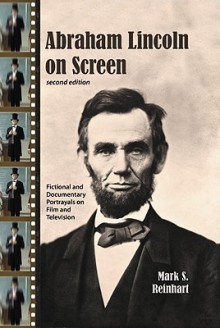 Abraham Lincoln on Screen: Fictional and Documentary Portrayals on Film and Television - Mark Reinhart