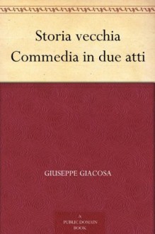 Storia vecchia Commedia in due atti (Italian Edition) - Giuseppe Giacosa