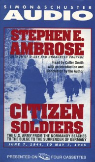 Citizen Soldiers : The U.S. Army from the Normandy Beaches to the Bulge to the Surrender of Germany -- June 7, 1944-May 7, 1945 - Cotter Smith