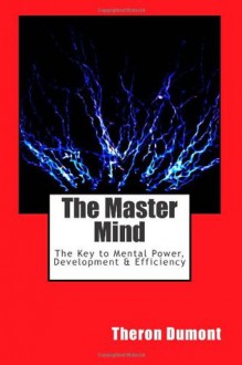 The Master Mind: The Key to Mental Power, Development & Efficiency - Theron Q. Dumont