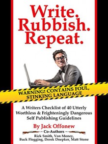 Write Rubbish Repeat - A Writers Checklist of 40 Utterly Worthless & Frighteningly Dangerous Self Publishing Guidelines - Jack Offonew, Derek Doepker, Buck Flogging, Von Money, Rick Smith, Matt Stone