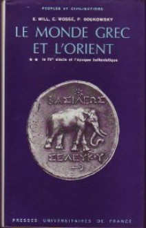 Le Monde grec et l'Orient : le IVe siècle et l'époque hellénistique - Edouard Will, Claude Mossé, Paul Goukowsky