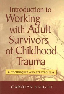 Introduction to Working with Adult Survivors of Childhood Trauma: Techniques and Strategies - Carolyn Knight