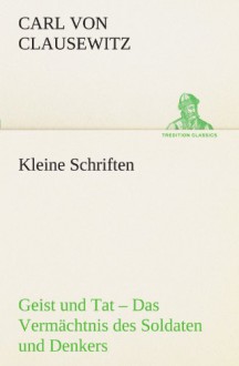 Kleine Schriften: Geist und Tat - Das Vermächtnis des Soldaten und Denkers (TREDITION CLASSICS) (German Edition) - Carl von Clausewitz