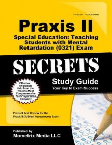 Praxis II Special Education: Teaching Students with Mental Retardation (0321) Exam Secrets Study Guide: Praxis II Test Review for the Praxis II: Subject Assessments - Praxis II Exam Secrets Test Prep Team