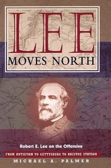 Lee Moves North: Robert E. Lee on the Offensive - Michael A. Palmer