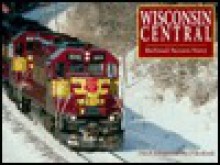 Wisconsin Central: Railroad Success Story - Otto P. Dobnick, Steve Glischinski