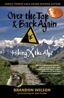 Over the Top & Back Again: Hiking X the Alps - Brandon Wilson, Brandon Wilson, Ken Plumb, Dr. Bob Rich