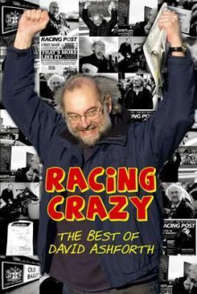 Racing Crazy: From Royal Ascot to the Royal Courts of Justice: The Best of David Ashforth - David Ashforth