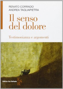 Il senso del dolore. Testimonianza e argomenti - Renato Corrado, Andrea Tagliapietra