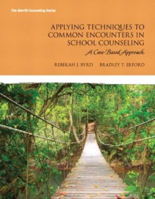 Applying Techniques to Common Encounters in School Counseling: A Case-Based Approach (Erford) - Byrd, Rebekah T, , Bradley T. Erford