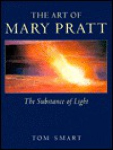 The Art of Mary Pratt: The Substance of Light - Tom Smart