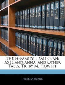 The H-Family: Trlinnan; Axel and Anna; And Other Tales, Tr. by M. Howitt - Fredrika Bremer