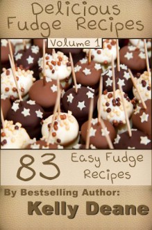 Delicious Fudge Recipes - Volume 1: 83 Easy Fudge Recipes - Kelly Deane