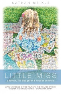 Little Miss: a father, his daughter & rocket science - Nathan Meikle, Nathan Meikle, Julie Geilman Mitchell, Ginny Jenny, Dane Godwin, Stephen M.R. Covey