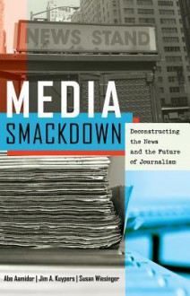 Media Smackdown: Deconstructing the News and the Future of Journalism - Abraham Aamidor, Abe Aamidor, Jim A Kuypers, Susan Wiesinger