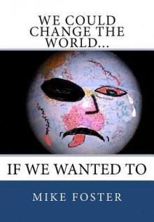 We Could Change the World...: If We Wanted to - Mike Foster