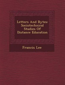 Letters and Bytes: Sociotechnical Studies of Distance Education - Francis Lee