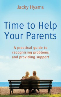 Time to Help Your Parents: A Practical Guide to Recognising Problems and Providing Support - Jacky Hyams