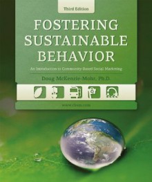 Fostering Sustainable Behavior: An Introduction to Community-Based Social Marketing - Doug McKenzie-Mohr