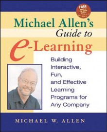 Michael Allen's Guide to E-Learning: Building Interactive, Fun, and Effective Learning Programs for Any Company - Michael W. Allen, Michael Allen