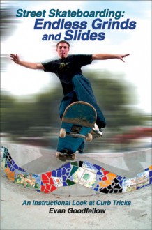 Street Skateboarding: Endless Grinds and Slides: An Instructional Look at Curb Tricks - Evan Goodfellow, Doug Werner