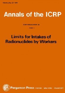 Icrp Publication 30: Limits for the Intake of Radionuclides by Workers, Part 1: Annals of the Icrp Volume 2/3-4 - ICRP Publishing