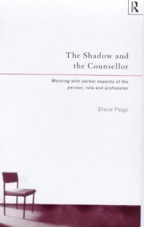 The Shadow and the Counsellor: Working with the Darker Aspects of the Person, the Role and the Profession - Steve Page