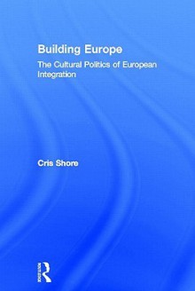 Building Europe: The Cultural Politics of European Integration - Chris Shore